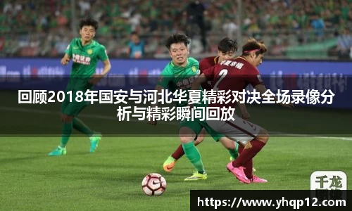回顾2018年国安与河北华夏精彩对决全场录像分析与精彩瞬间回放