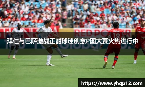 拜仁与巴萨激战正酣球迷创意P图大赛火热进行中