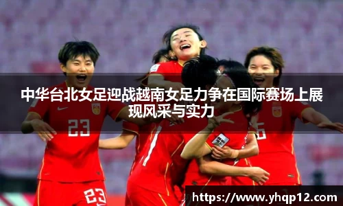 英国365中华台北女足迎战越南女足力争在国际赛场上展现风采与实力