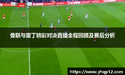英国365曼联与雷丁精彩对决直播全程回顾及赛后分析